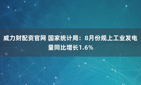 威力财配资官网 国家统计局：8月份规上工业发电量同比增长1.6%