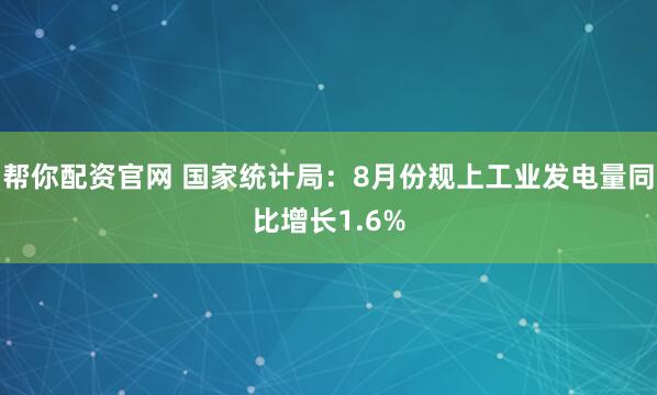 帮你配资官网 国家统计局：8月份规上工业发电量同比增长1.6%