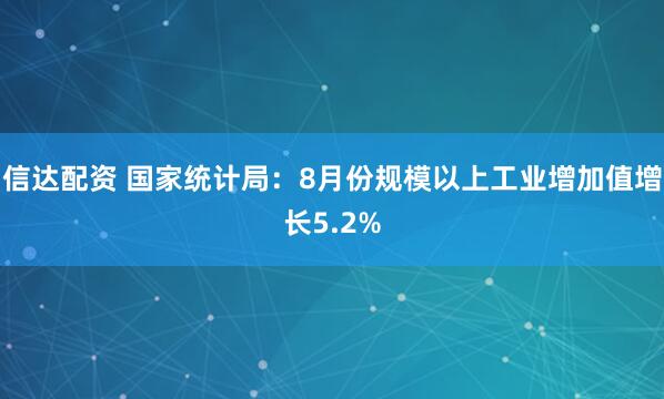 信达配资 国家统计局：8月份规模以上工业增加值增长5.2%