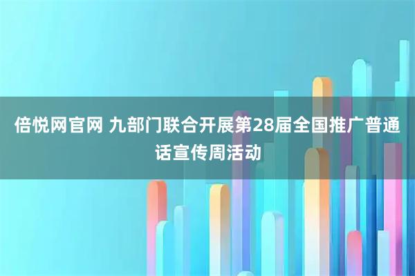 倍悦网官网 九部门联合开展第28届全国推广普通话宣传周活动