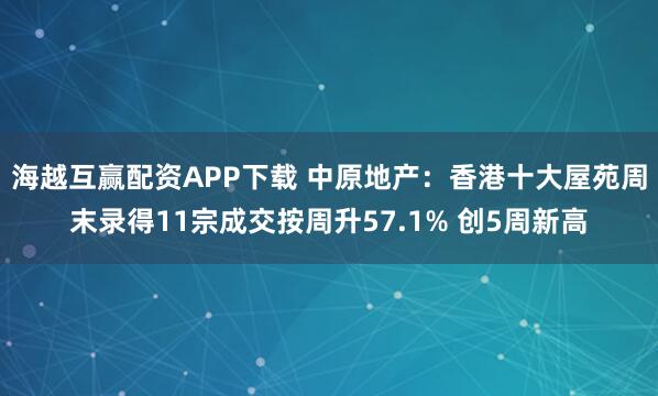 海越互赢配资APP下载 中原地产：香港十大屋苑周末录得11宗成交按周升57.1% 创5周新高