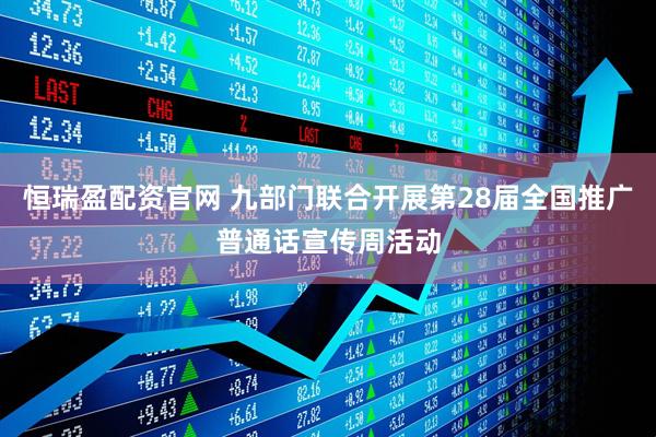恒瑞盈配资官网 九部门联合开展第28届全国推广普通话宣传周活动