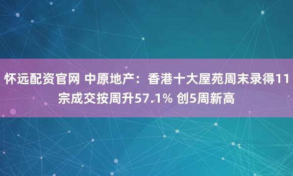 怀远配资官网 中原地产：香港十大屋苑周末录得11宗成交按周升57.1% 创5周新高