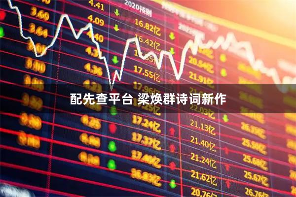 配先查平台 梁焕群诗词新作