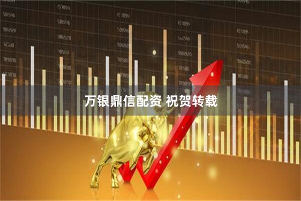 万银鼎信配资 祝贺转载