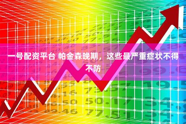 一号配资平台 帕金森晚期，这些最严重症状不得不防