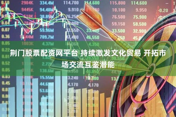 荆门股票配资网平台 持续激发文化贸易 开拓市场交流互鉴潜能