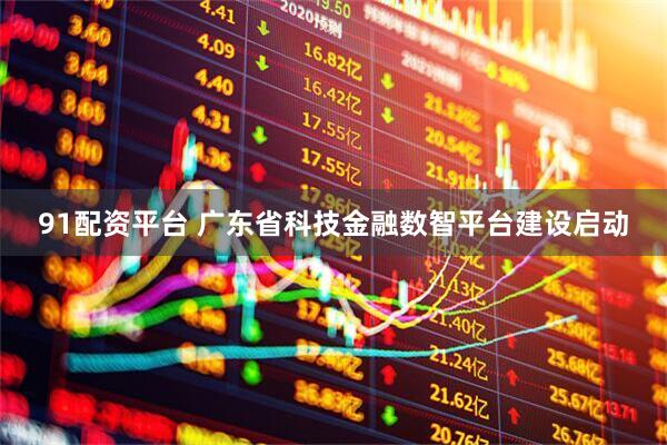 91配资平台 广东省科技金融数智平台建设启动