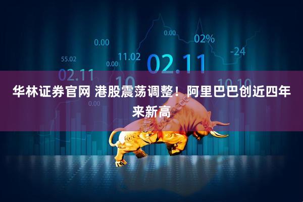 华林证券官网 港股震荡调整！阿里巴巴创近四年来新高