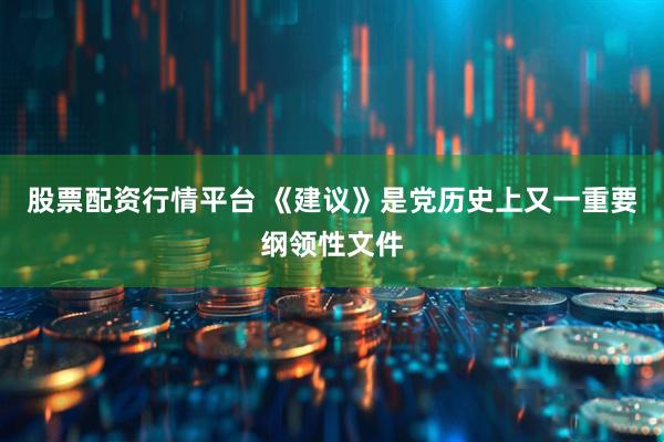 股票配资行情平台 《建议》是党历史上又一重要纲领性文件
