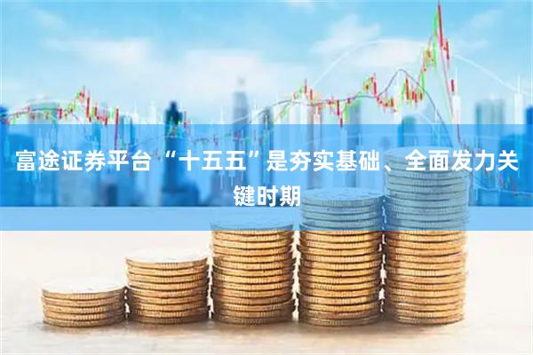富途证券平台 “十五五”是夯实基础、全面发力关键时期