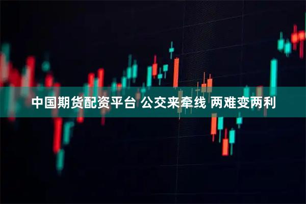 中国期货配资平台 公交来牵线 两难变两利