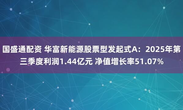 国盛通配资 华富新能源股票型发起式A：2025年第三季度利润1.44亿元 净值增长率51.07%