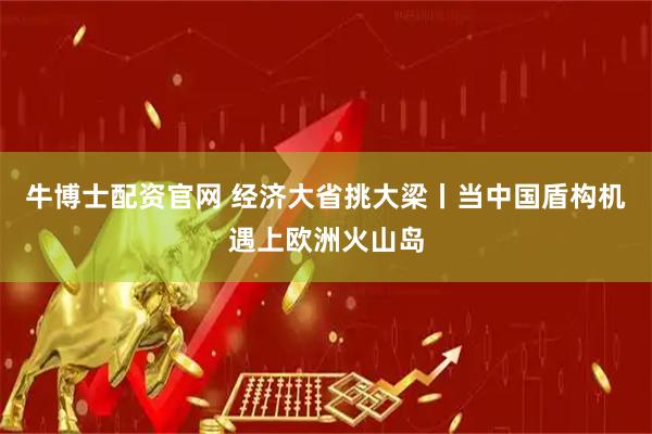 牛博士配资官网 经济大省挑大梁丨当中国盾构机遇上欧洲火山岛