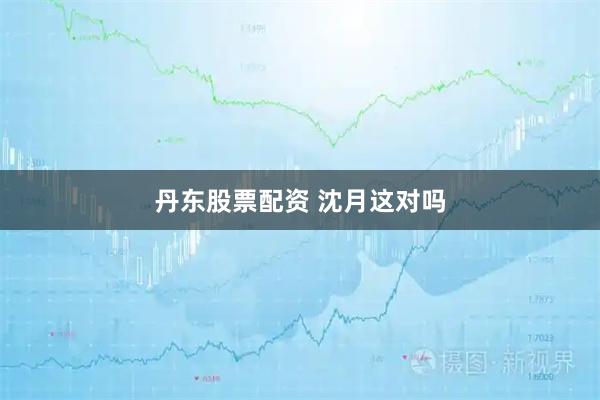 丹东股票配资 沈月这对吗
