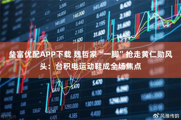 垒富优配APP下载 魏哲家“一脚”抢走黄仁勋风头：台积电运动鞋成全场焦点