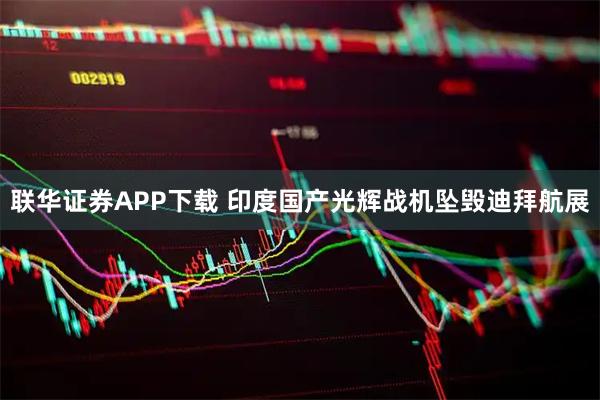 联华证券APP下载 印度国产光辉战机坠毁迪拜航展