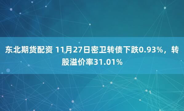 东北期货配资 11月27日密卫转债下跌0.93%，转股溢价率31.01%