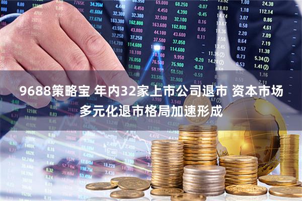 9688策略宝 年内32家上市公司退市 资本市场多元化退市格局加速形成