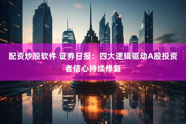 配资炒股软件 证券日报：四大逻辑驱动A股投资者信心持续修复