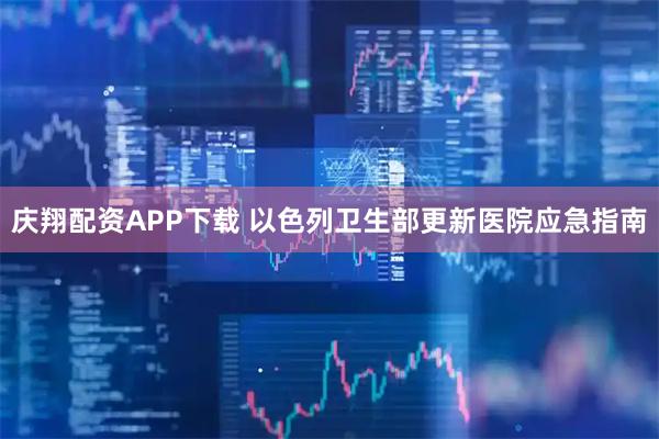 庆翔配资APP下载 以色列卫生部更新医院应急指南