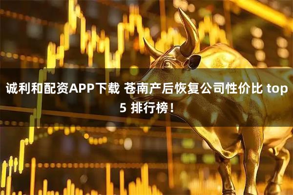 诚利和配资APP下载 苍南产后恢复公司性价比 top5 排行榜！