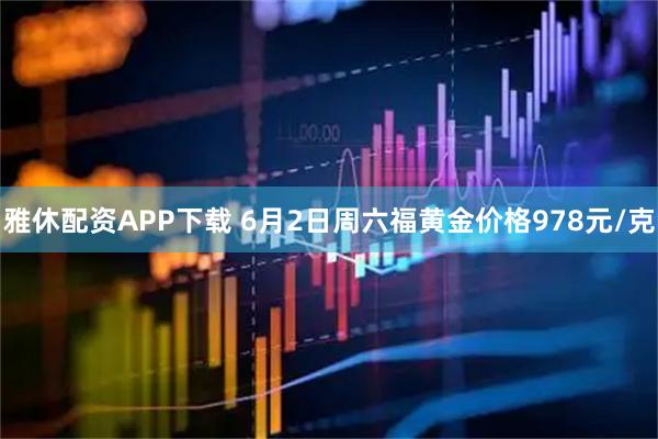 雅休配资APP下载 6月2日周六福黄金价格978元/克