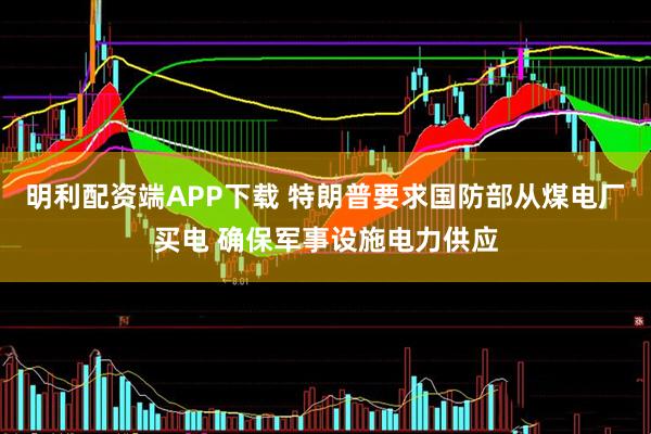 明利配资端APP下载 特朗普要求国防部从煤电厂买电 确保军事设施电力供应