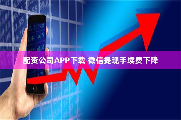 配资公司APP下载 微信提现手续费下降