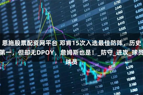 恩施股票配资网平台 邓肯15次入选最佳防阵,历史第一,但却无DPOY,詹姆斯也是!_防守_进攻_球员