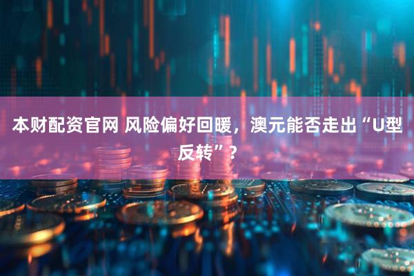 本财配资官网 风险偏好回暖，澳元能否走出“U型反转”？