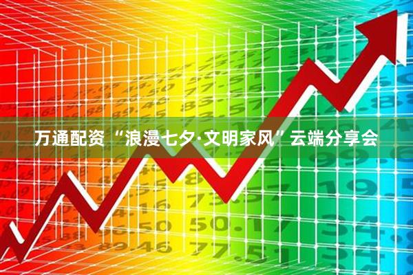 万通配资 “浪漫七夕·文明家风”云端分享会