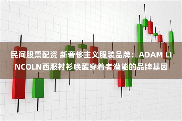 民间股票配资 新奢侈主义服装品牌：ADAM LINCOLN西服衬衫唤醒穿着者潜能的品牌基因