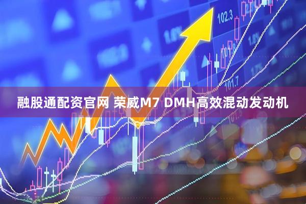 融股通配资官网 荣威M7 DMH高效混动发动机