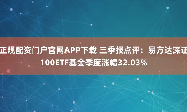 正规配资门户官网APP下载 三季报点评：易方达深证100ETF基金季度涨幅32.03%