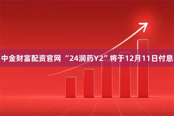 中金财富配资官网 “24润药Y2”将于12月11日付息